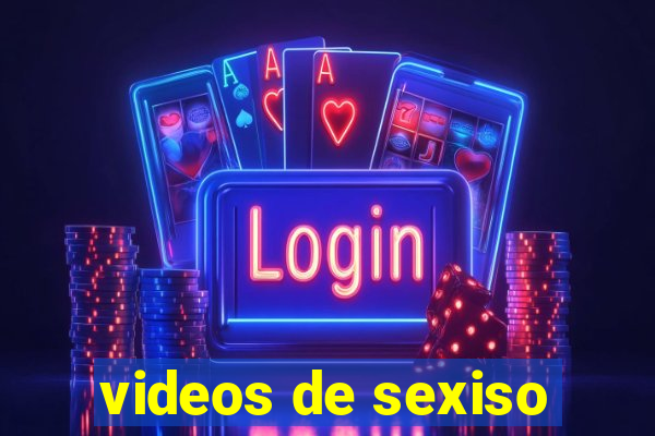 videos de sexiso